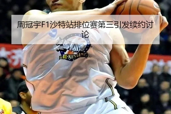 周冠宇F1沙特站排位赛第三引发续约讨论