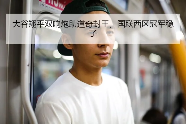 大谷翔平双响炮助道奇封王，国联西区冠军稳了