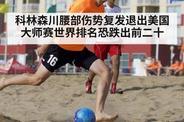 科林森川腰部伤势复发退出美国大师赛世界排名恐跌出前二十