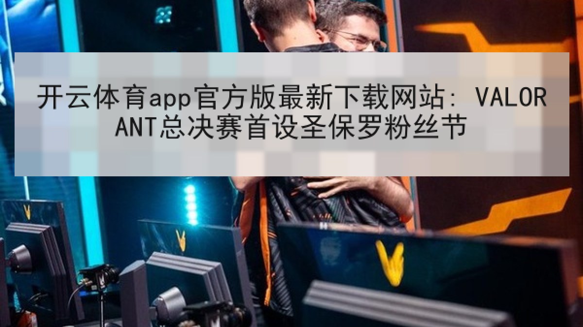 开云体育app官方版最新下载网站: VALORANT总决赛首设圣保罗粉丝节
