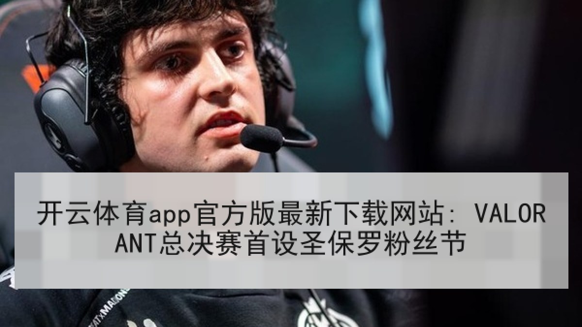 开云体育app官方版最新下载网站: VALORANT总决赛首设圣保罗粉丝节