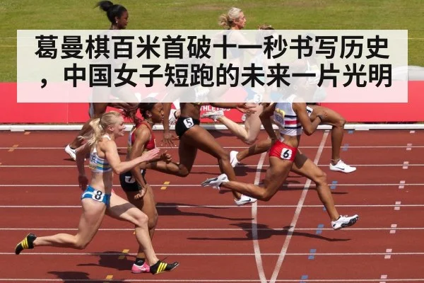 葛曼棋百米首破十一秒书写历史，中国女子短跑的未来一片光明